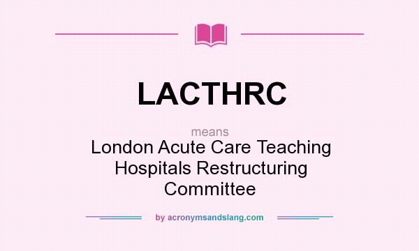 What does LACTHRC mean? It stands for London Acute Care Teaching Hospitals Restructuring Committee