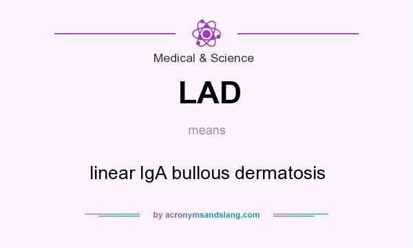 What does LAD mean? It stands for linear IgA bullous dermatosis