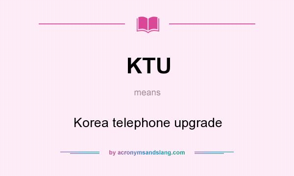What does KTU mean? It stands for Korea telephone upgrade