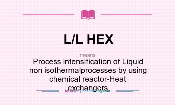 What does L/L HEX mean? It stands for Process intensification of Liquid non isothermalprocesses by using chemical reactor-Heat exchangers
