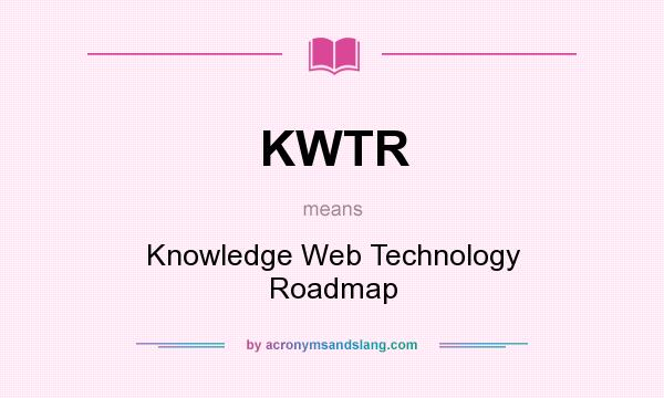 What does KWTR mean? It stands for Knowledge Web Technology Roadmap