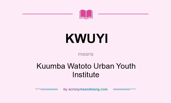 What does KWUYI mean? It stands for Kuumba Watoto Urban Youth Institute