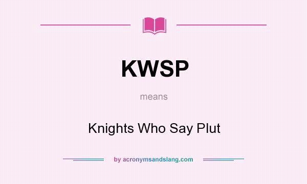 What does KWSP mean? It stands for Knights Who Say Plut