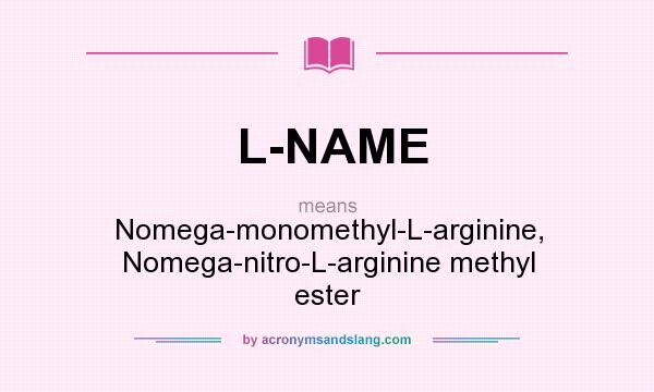 What does L-NAME mean? It stands for Nomega-monomethyl-L-arginine, Nomega-nitro-L-arginine methyl ester