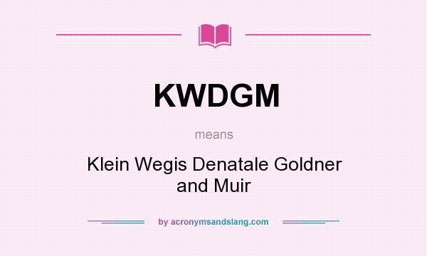 What does KWDGM mean? It stands for Klein Wegis Denatale Goldner and Muir