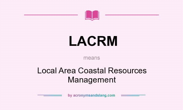 What does LACRM mean? It stands for Local Area Coastal Resources Management