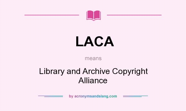 What does LACA mean? It stands for Library and Archive Copyright Alliance