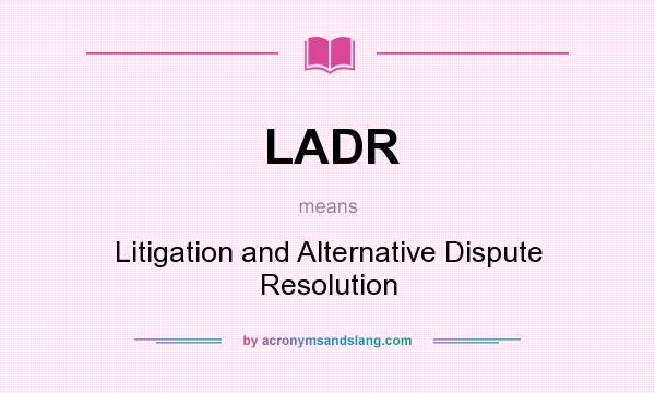 What does LADR mean? It stands for Litigation and Alternative Dispute Resolution