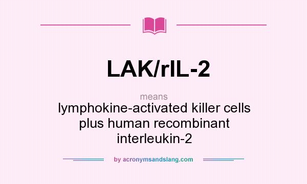 What does LAK/rIL-2 mean? It stands for lymphokine-activated killer cells plus human recombinant interleukin-2