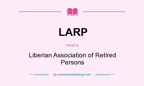 What does LARP mean? It stands for Liberian Association of Retired Persons