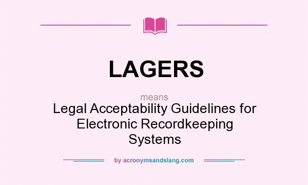 What does LAGERS mean? It stands for Legal Acceptability Guidelines for Electronic Recordkeeping Systems