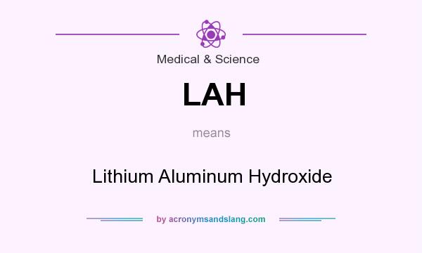 What does LAH mean? It stands for Lithium Aluminum Hydroxide