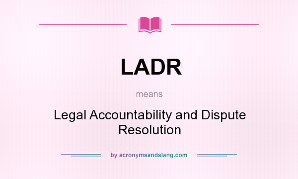 What does LADR mean? It stands for Legal Accountability and Dispute Resolution