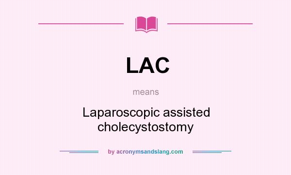 What does LAC mean? It stands for Laparoscopic assisted cholecystostomy