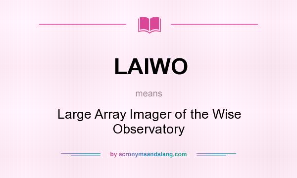 What does LAIWO mean? It stands for Large Array Imager of the Wise Observatory
