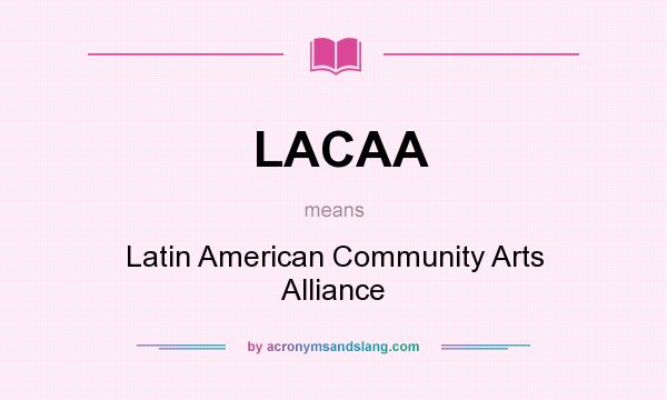 What does LACAA mean? It stands for Latin American Community Arts Alliance
