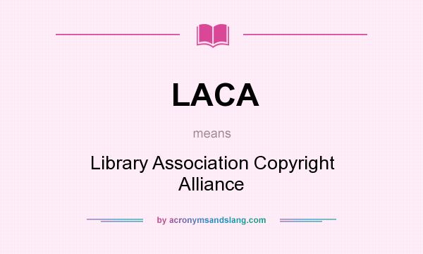 What does LACA mean? It stands for Library Association Copyright Alliance