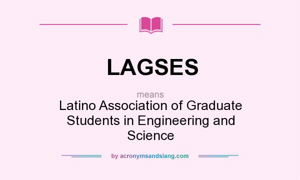 What does LAGSES mean? It stands for Latino Association of Graduate Students in Engineering and Science
