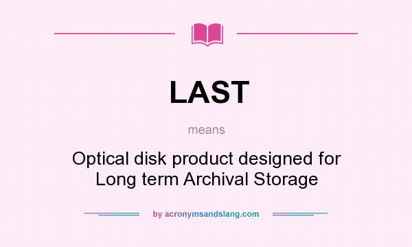 What does LAST mean? It stands for Optical disk product designed for Long term Archival Storage