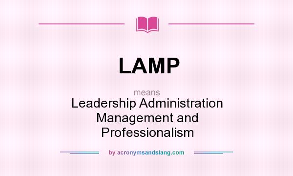 What does LAMP mean? It stands for Leadership Administration Management and Professionalism