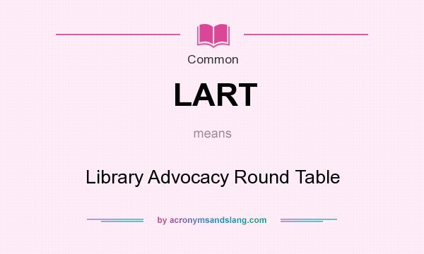 What does LART mean? It stands for Library Advocacy Round Table
