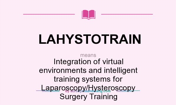 What does LAHYSTOTRAIN mean? It stands for Integration of virtual environments and intelligent training systems for Laparoscopy/Hysteroscopy Surgery Training