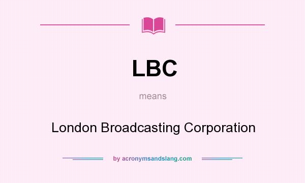 What does LBC mean? It stands for London Broadcasting Corporation