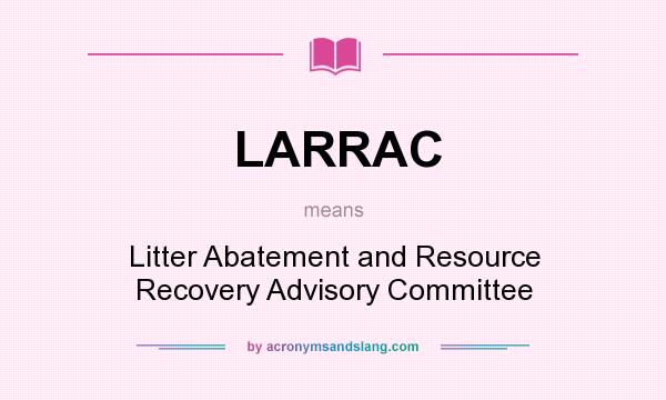 What does LARRAC mean? It stands for Litter Abatement and Resource Recovery Advisory Committee