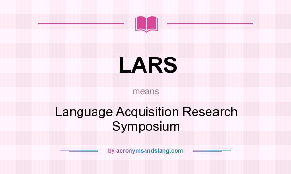 What does LARS mean? It stands for Language Acquisition Research Symposium