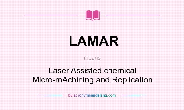 What does LAMAR mean? It stands for Laser Assisted chemical Micro-mAchining and Replication