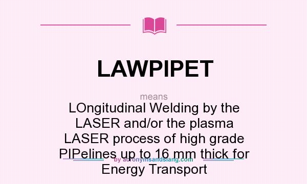 What does LAWPIPET mean? It stands for LOngitudinal Welding by the LASER and/or the plasma LASER process of high grade PIPelines up to 16 mm thick for Energy Transport