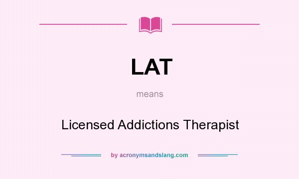 What does LAT mean? It stands for Licensed Addictions Therapist
