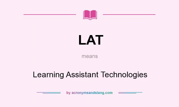 What does LAT mean? It stands for Learning Assistant Technologies