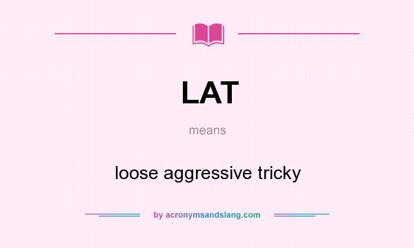 What does LAT mean? It stands for loose aggressive tricky