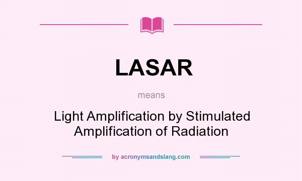 What does LASAR mean? It stands for Light Amplification by Stimulated Amplification of Radiation