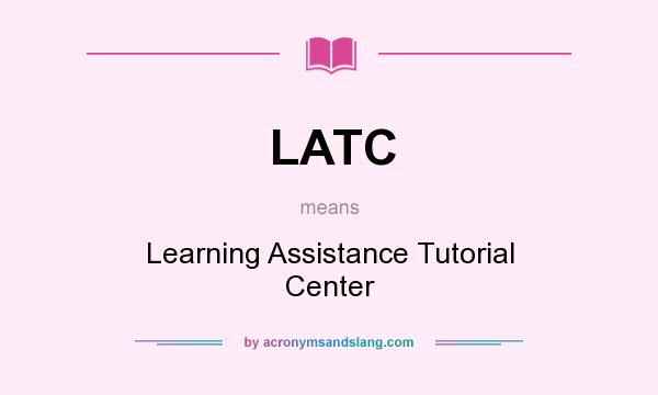 What does LATC mean? It stands for Learning Assistance Tutorial Center