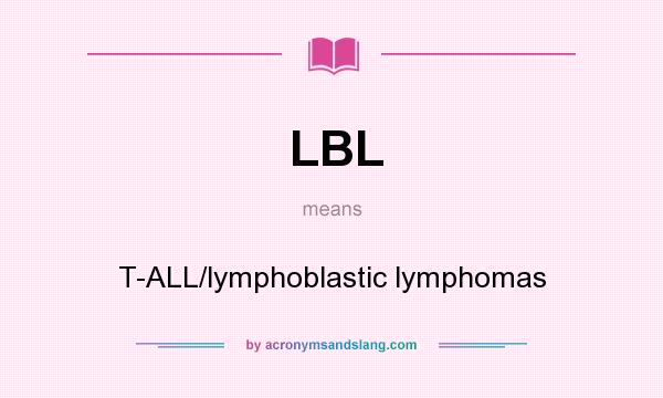 What does LBL mean? It stands for T-ALL/lymphoblastic lymphomas