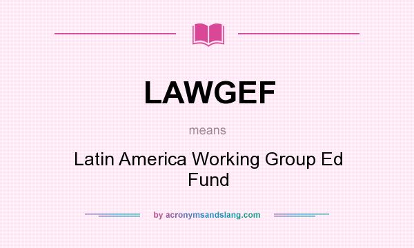 What does LAWGEF mean? It stands for Latin America Working Group Ed Fund