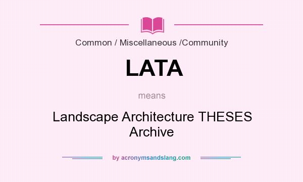 What does LATA mean? It stands for Landscape Architecture THESES Archive