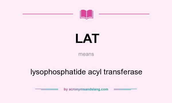 What does LAT mean? It stands for lysophosphatide acyl transferase