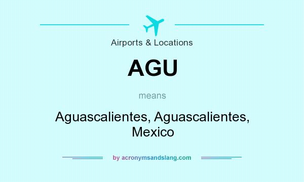 What does AGU mean? It stands for Aguascalientes, Aguascalientes, Mexico