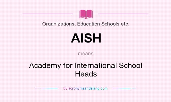 What does AISH mean? It stands for Academy for International School Heads