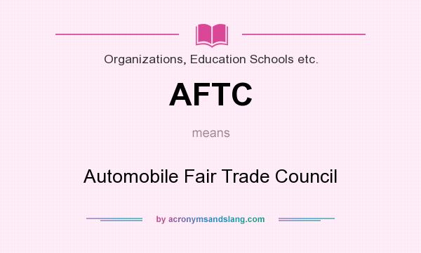 What does AFTC mean? It stands for Automobile Fair Trade Council