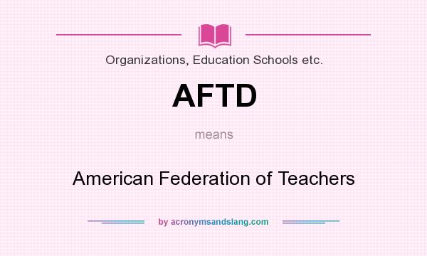 What does AFTD mean? It stands for American Federation of Teachers