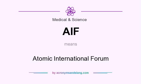 What does AIF mean? It stands for Atomic International Forum