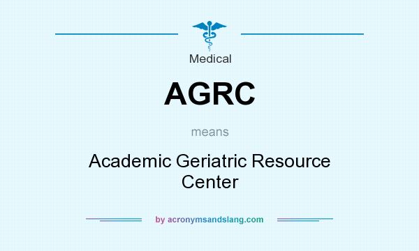 What does AGRC mean? It stands for Academic Geriatric Resource Center