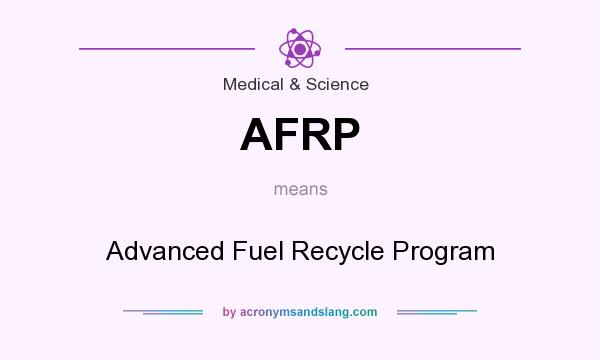What does AFRP mean? It stands for Advanced Fuel Recycle Program