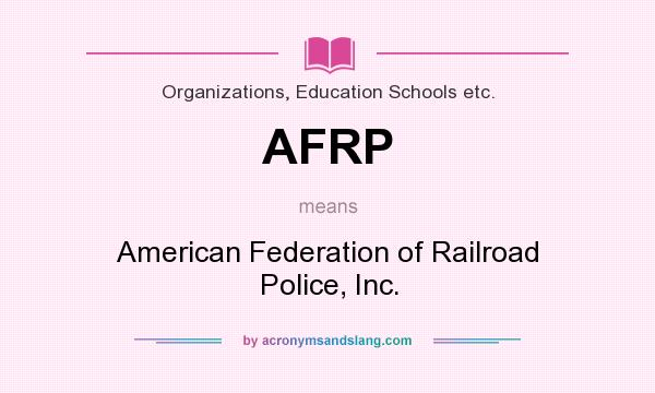 What does AFRP mean? It stands for American Federation of Railroad Police, Inc.