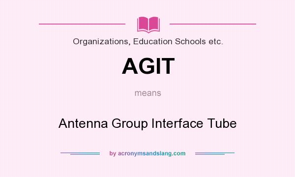 What does AGIT mean? It stands for Antenna Group Interface Tube
