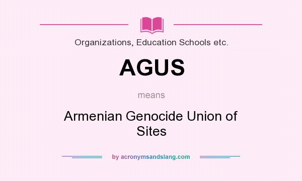 What does AGUS mean? It stands for Armenian Genocide Union of Sites